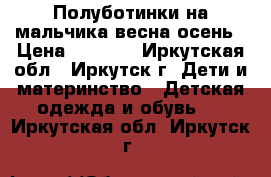 Полуботинки на мальчика весна/осень › Цена ­ 1 000 - Иркутская обл., Иркутск г. Дети и материнство » Детская одежда и обувь   . Иркутская обл.,Иркутск г.